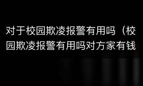 对于校园欺凌报警有用吗（校园欺凌报警有用吗对方家有钱）
