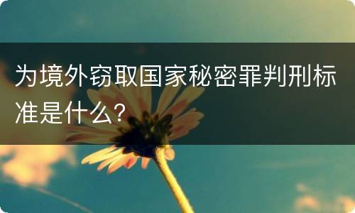 为境外窃取国家秘密罪判刑标准是什么？