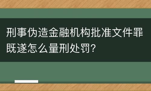 刑事伪造金融机构批准文件罪既遂怎么量刑处罚？