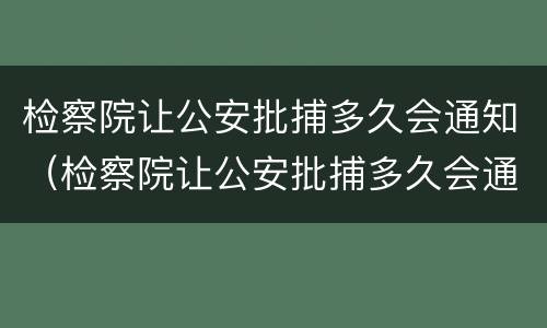 检察院让公安批捕多久会通知（检察院让公安批捕多久会通知家属）