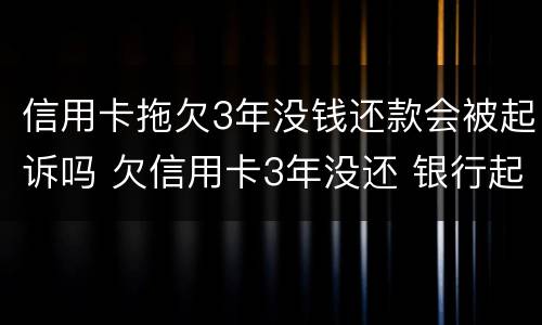 信用卡拖欠3年没钱还款会被起诉吗 欠信用卡3年没还 银行起诉了怎么办