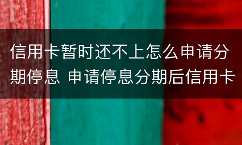 信用卡暂时还不上怎么申请分期停息 申请停息分期后信用卡还可以用吗