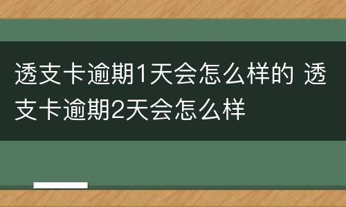 透支卡逾期1天会怎么样的 透支卡逾期2天会怎么样