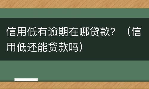 信用低有逾期在哪贷款？（信用低还能贷款吗）