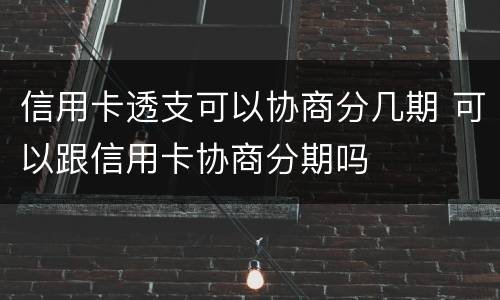 信用卡透支可以协商分几期 可以跟信用卡协商分期吗