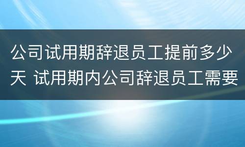公司试用期辞退员工提前多少天 试用期内公司辞退员工需要提前几天吗