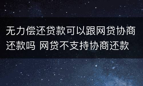 无力偿还贷款可以跟网贷协商还款吗 网贷不支持协商还款