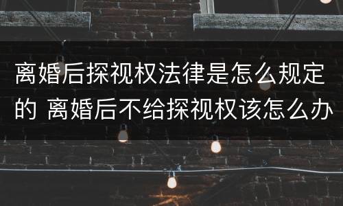 离婚后探视权法律是怎么规定的 离婚后不给探视权该怎么办