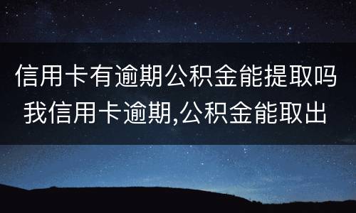 信用卡有逾期公积金能提取吗 我信用卡逾期,公积金能取出来吗