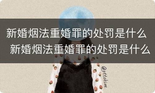 新婚烟法重婚罪的处罚是什么 新婚烟法重婚罪的处罚是什么意思