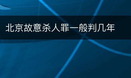 北京故意杀人罪一般判几年