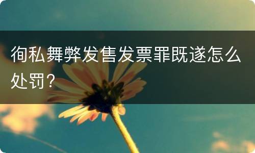 徇私舞弊发售发票罪既遂怎么处罚?