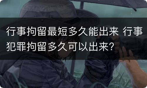 行事拘留最短多久能出来 行事犯罪拘留多久可以出来?