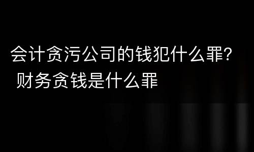 会计贪污公司的钱犯什么罪？ 财务贪钱是什么罪