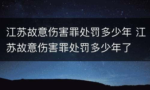 江苏故意伤害罪处罚多少年 江苏故意伤害罪处罚多少年了