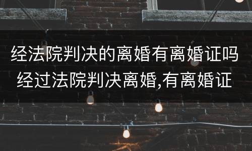 经法院判决的离婚有离婚证吗 经过法院判决离婚,有离婚证书吗