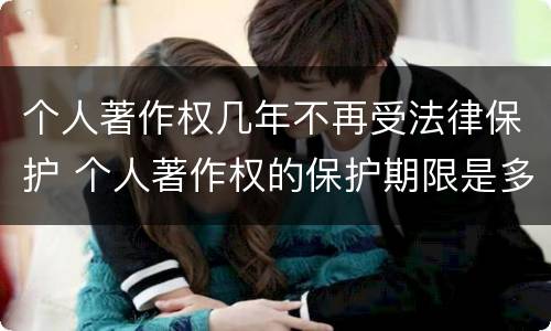 个人著作权几年不再受法律保护 个人著作权的保护期限是多少