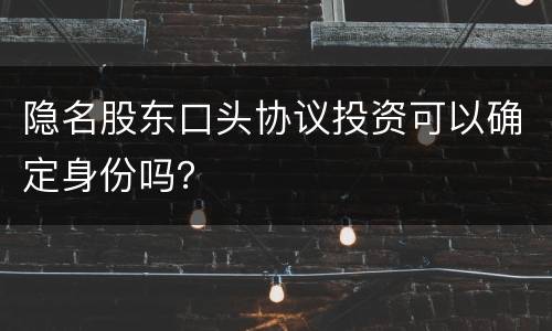 隐名股东口头协议投资可以确定身份吗？