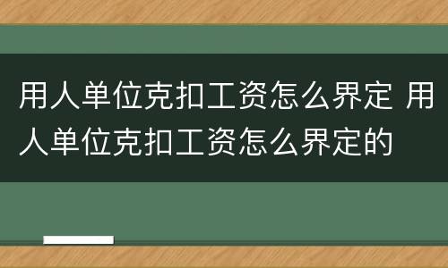 用人单位克扣工资怎么界定 用人单位克扣工资怎么界定的