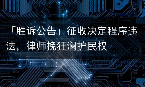 「胜诉公告」征收决定程序违法，律师挽狂澜护民权