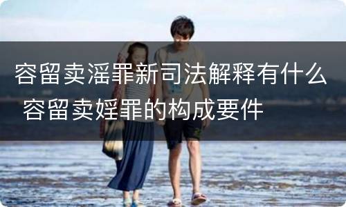 容留卖滛罪新司法解释有什么 容留卖婬罪的构成要件