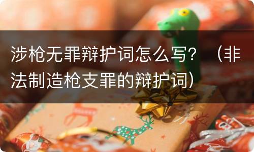 涉枪无罪辩护词怎么写？（非法制造枪支罪的辩护词）