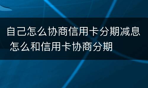 自己怎么协商信用卡分期减息 怎么和信用卡协商分期