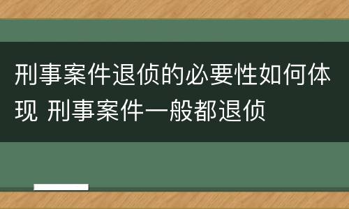 刑事案件退侦的必要性如何体现 刑事案件一般都退侦