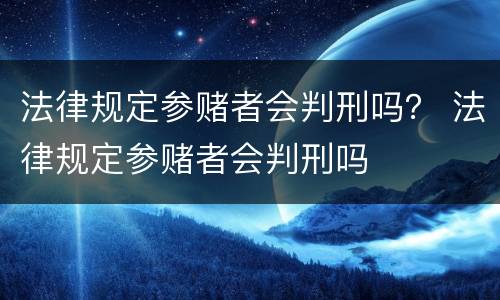 法律规定参赌者会判刑吗？ 法律规定参赌者会判刑吗