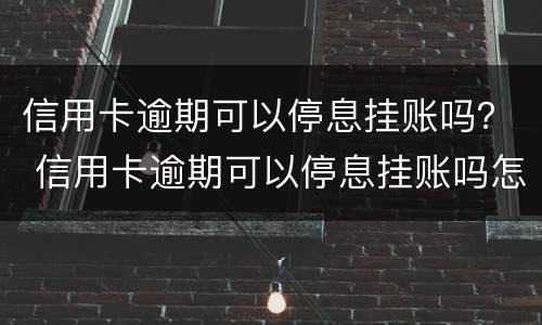 信用卡逾期可以停息挂账吗？ 信用卡逾期可以停息挂账吗怎么办