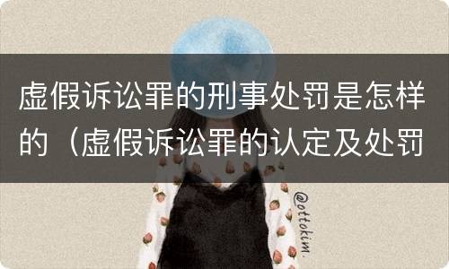 虚假诉讼罪的刑事处罚是怎样的（虚假诉讼罪的认定及处罚）