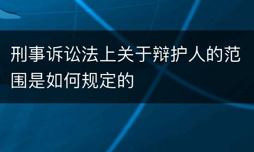 刑事诉讼法上关于辩护人的范围是如何规定的