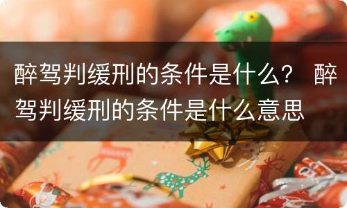 醉驾判缓刑的条件是什么？ 醉驾判缓刑的条件是什么意思