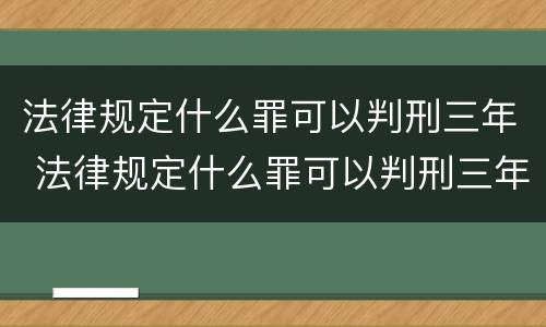 法律规定什么罪可以判刑三年 法律规定什么罪可以判刑三年呢