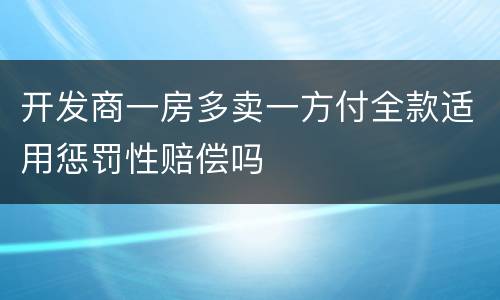 开发商一房多卖一方付全款适用惩罚性赔偿吗