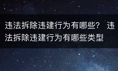 违法拆除违建行为有哪些？ 违法拆除违建行为有哪些类型