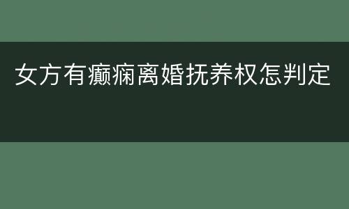女方有癫痫离婚抚养权怎判定