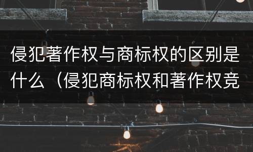 侵犯著作权与商标权的区别是什么（侵犯商标权和著作权竞合）