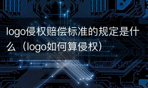 logo侵权赔偿标准的规定是什么（logo如何算侵权）