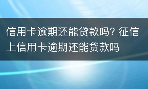 信用卡逾期还能贷款吗? 征信上信用卡逾期还能贷款吗