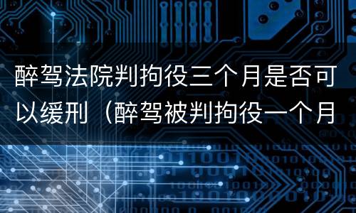 醉驾法院判拘役三个月是否可以缓刑（醉驾被判拘役一个月能缓刑吗）