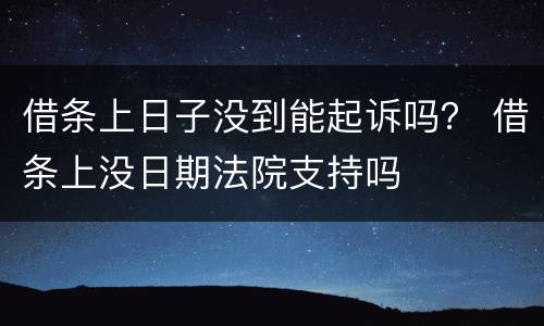 借条上日子没到能起诉吗？ 借条上没日期法院支持吗