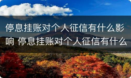 停息挂账对个人征信有什么影响 停息挂账对个人征信有什么影响没