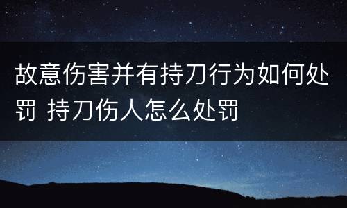 故意伤害并有持刀行为如何处罚 持刀伤人怎么处罚