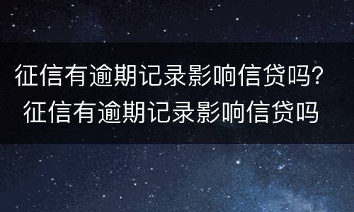 征信有逾期记录影响信贷吗？ 征信有逾期记录影响信贷吗
