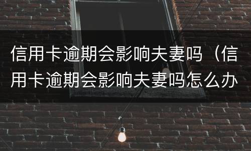 信用卡逾期会影响夫妻吗（信用卡逾期会影响夫妻吗怎么办）