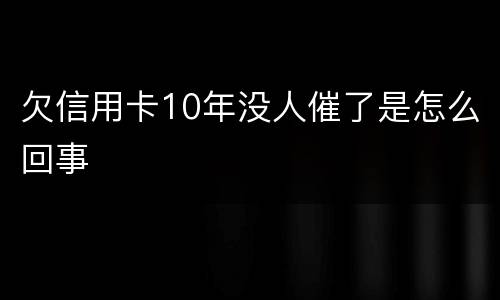 欠信用卡10年没人催了是怎么回事