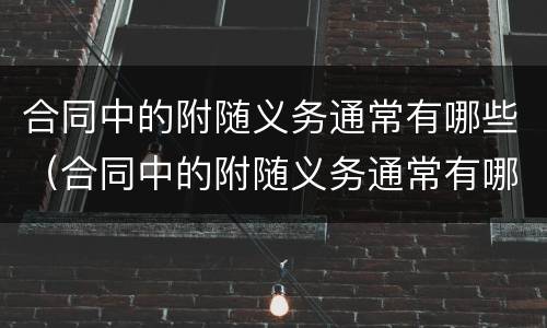 合同中的附随义务通常有哪些（合同中的附随义务通常有哪些）