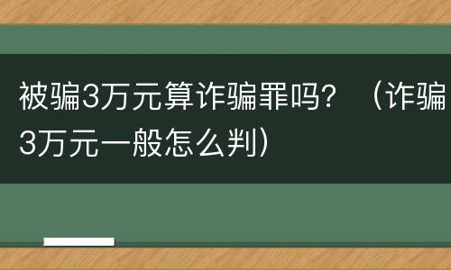 被骗3万元算诈骗罪吗？（诈骗3万元一般怎么判）