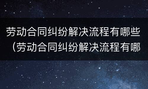 劳动合同纠纷解决流程有哪些（劳动合同纠纷解决流程有哪些问题）